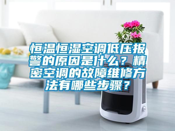 恒溫恒濕空調低壓報警的原因是什么？精密空調的故障維修方法有哪些步驟？