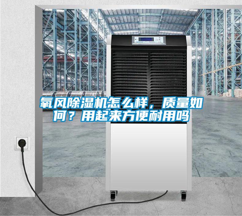 氧風(fēng)除濕機怎么樣，質(zhì)量如何？用起來方便耐用嗎