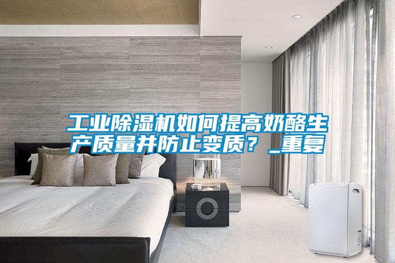 工業(yè)除濕機(jī)如何提高奶酪生產(chǎn)質(zhì)量并防止變質(zhì)？_重復(fù)