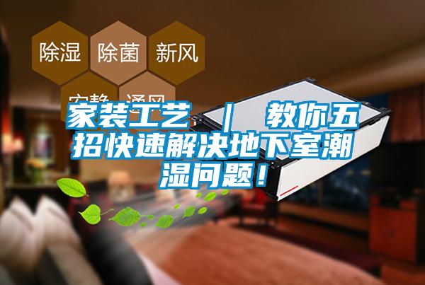 家裝工藝 ｜ 教你五招快速解決地下室潮濕問題！