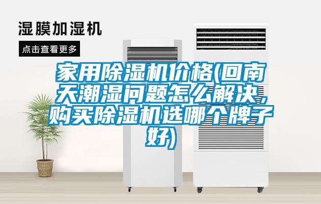 家用除濕機(jī)價(jià)格(回南天潮濕問(wèn)題怎么解決，購(gòu)買(mǎi)除濕機(jī)選哪個(gè)牌子好)