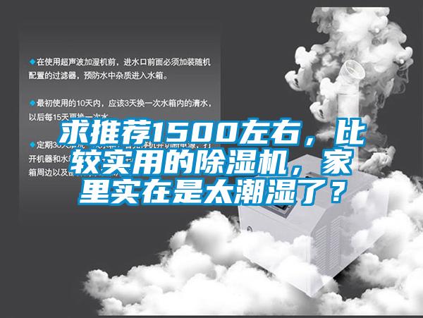 求推薦1500左右，比較實(shí)用的除濕機(jī)，家里實(shí)在是太潮濕了？
