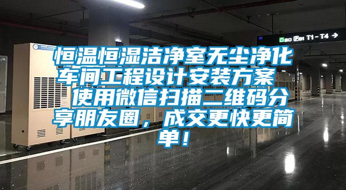 恒溫恒濕潔凈室無塵凈化車間工程設計安裝方案  使用微信掃描二維碼分享朋友圈，成交更快更簡單！
