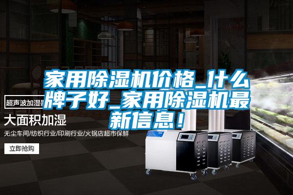 家用除濕機價格_什么牌子好_家用除濕機最新信息！