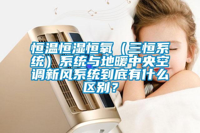 恒溫恒濕恒氧（三恒系統(tǒng)）系統(tǒng)與地暖中央空調(diào)新風系統(tǒng)到底有什么區(qū)別？