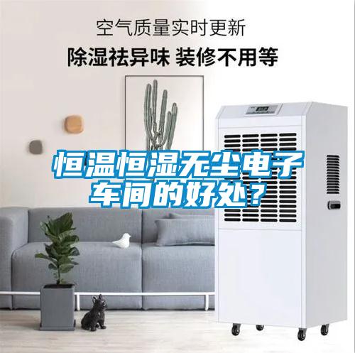 恒溫恒濕無塵電子車間的好處？