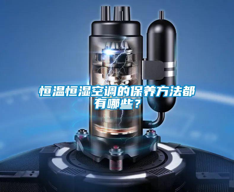 恒溫恒濕空調(diào)的保養(yǎng)方法都有哪些？