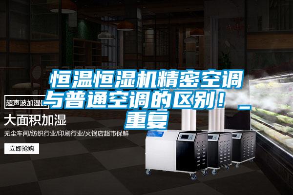 恒溫恒濕機(jī)精密空調(diào)與普通空調(diào)的區(qū)別！_重復(fù)