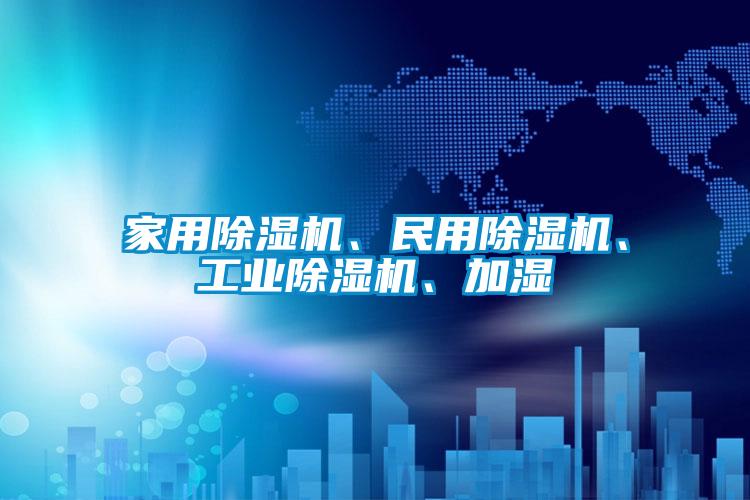 家用除濕機、民用除濕機、工業(yè)除濕機、加濕