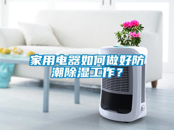 家用電器如何做好防潮除濕工作？