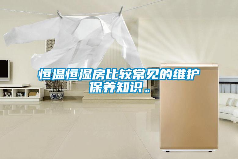 恒溫恒濕房比較常見的維護(hù)保養(yǎng)知識(shí)。