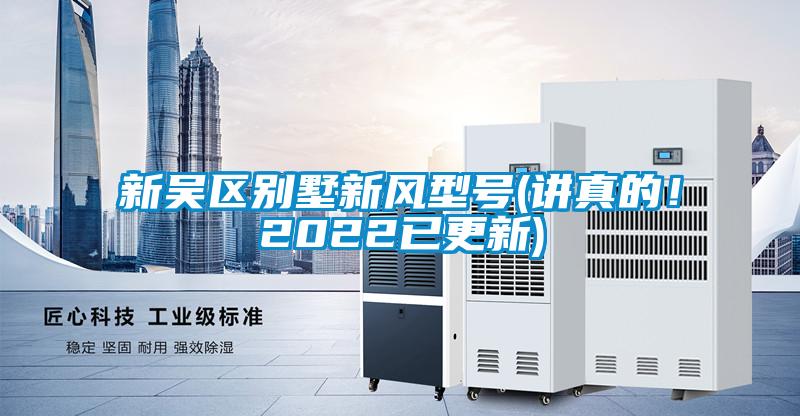 新吳區(qū)別墅新風(fēng)型號(hào)(講真的！2022已更新)