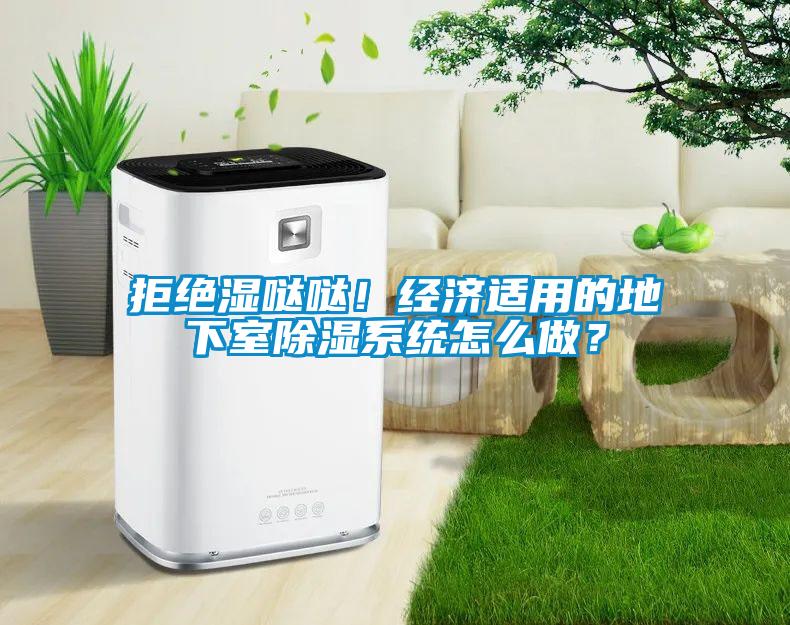 拒絕濕噠噠！經(jīng)濟適用的地下室除濕系統(tǒng)怎么做？