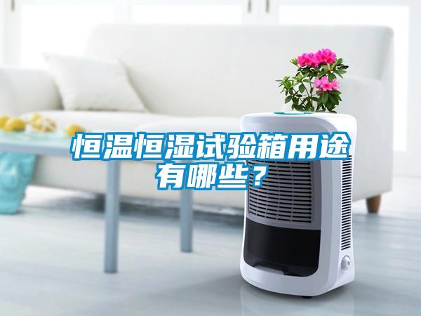 恒溫恒濕試驗箱用途有哪些？