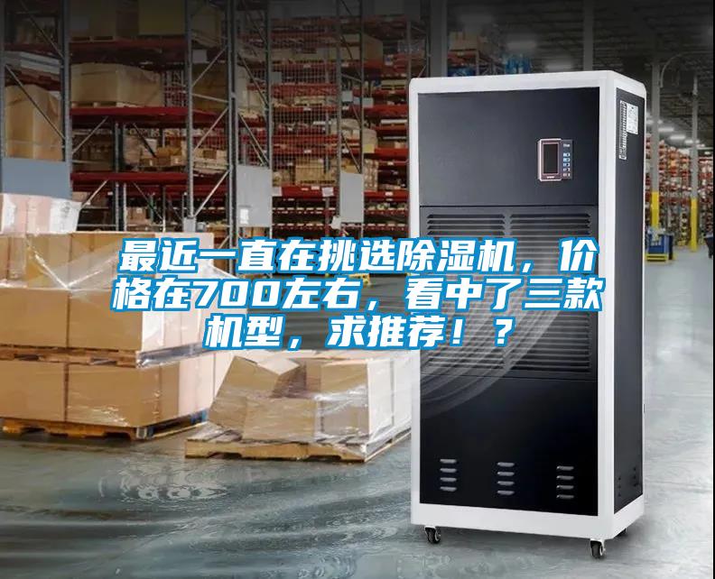 最近一直在挑選除濕機(jī)，價(jià)格在700左右，看中了三款機(jī)型，求推薦！？