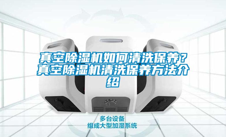 真空除濕機如何清洗保養(yǎng)？真空除濕機清洗保養(yǎng)方法介紹