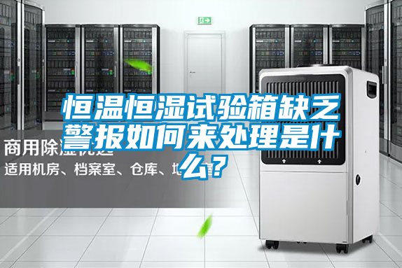 恒溫恒濕試驗箱缺乏警報如何來處理是什么？
