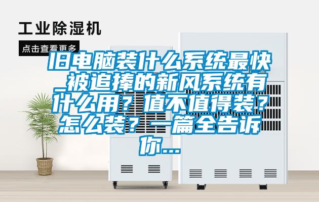 舊電腦裝什么系統(tǒng)最快_被追捧的新風(fēng)系統(tǒng)有什么用？值不值得裝？怎么裝？一篇全告訴你...