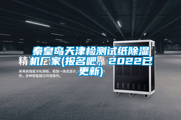 秦皇島天津檢測(cè)試紙除濕機(jī)廠家(報(bào)名吧，2022已更新)