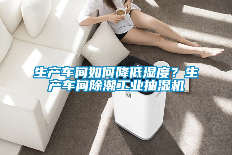 生產車間如何降低濕度？生產車間除潮工業(yè)抽濕機