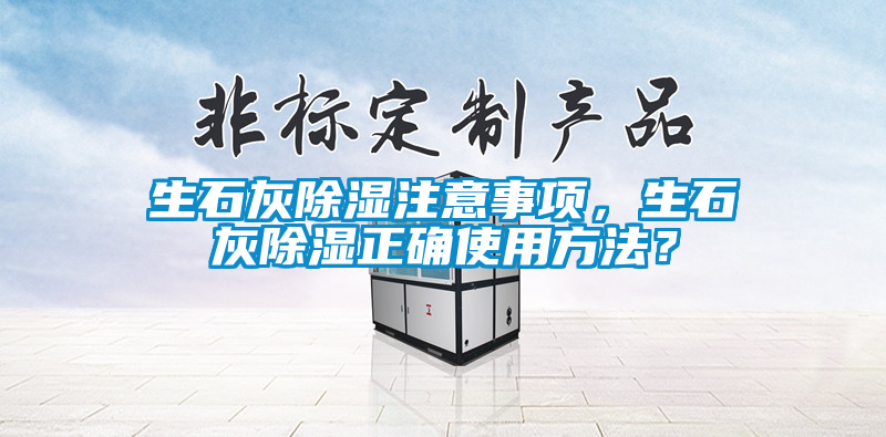 生石灰除濕注意事項(xiàng)，生石灰除濕正確使用方法？