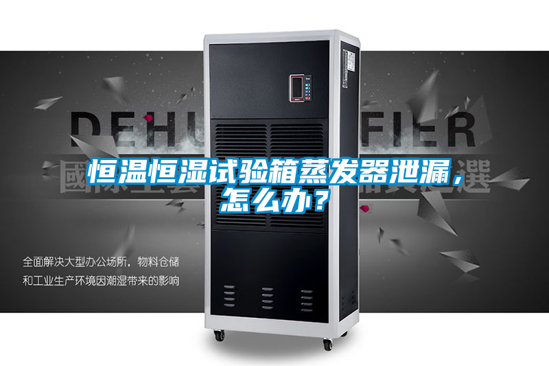 恒溫恒濕試驗箱蒸發(fā)器泄漏，怎么辦？