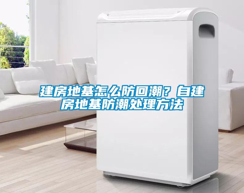 建房地基怎么防回潮？自建房地基防潮處理方法
