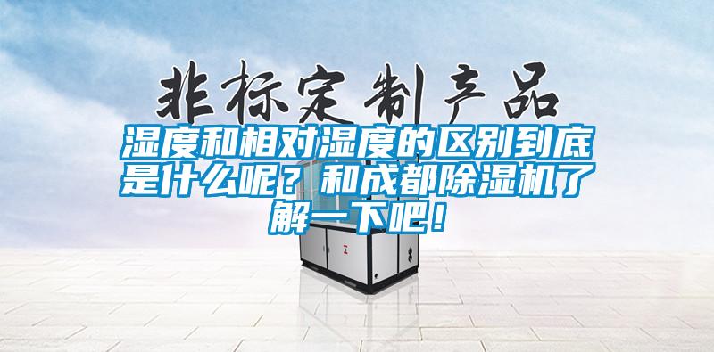 濕度和相對濕度的區(qū)別到底是什么呢？和成都除濕機(jī)了解一下吧！