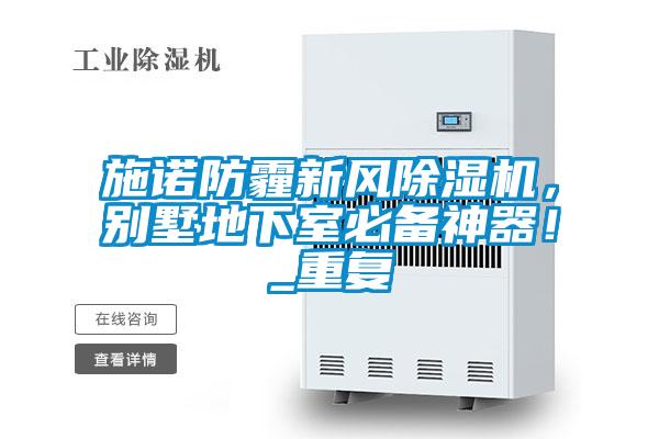 施諾防霾新風(fēng)除濕機(jī)，別墅地下室必備神器！_重復(fù)