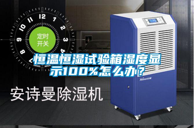 恒溫恒濕試驗(yàn)箱濕度顯示100%怎么辦？