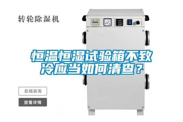 恒溫恒濕試驗箱不致冷應當如何清查？
