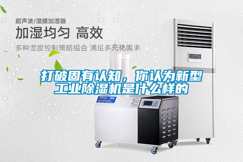 打破固有認(rèn)知，你認(rèn)為新型工業(yè)除濕機(jī)是什么樣的