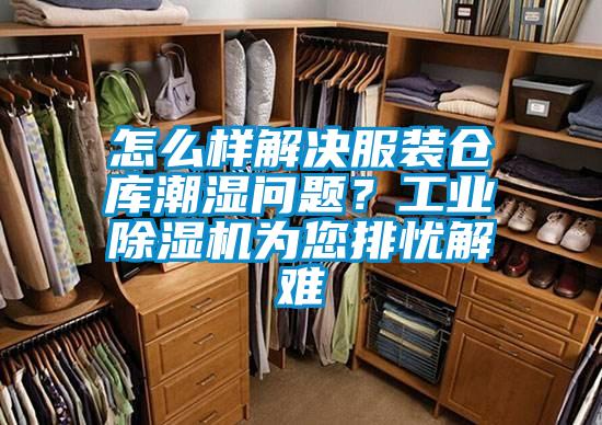 怎么樣解決服裝倉(cāng)庫(kù)潮濕問(wèn)題？工業(yè)除濕機(jī)為您排憂解難