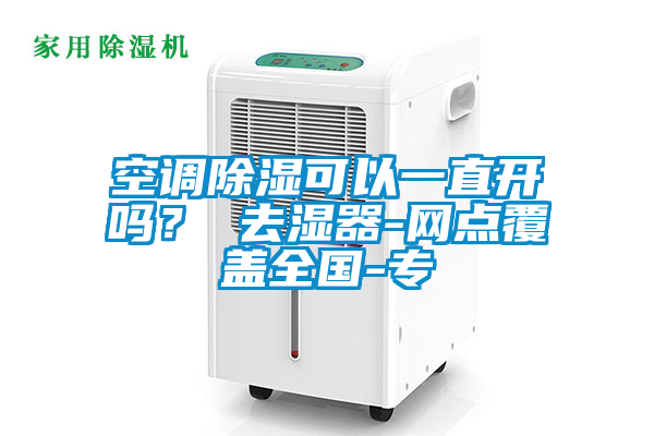 空調(diào)除濕可以一直開嗎？ 去濕器-網(wǎng)點(diǎn)覆蓋全國-專
