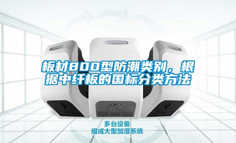 板材800型防潮類別，根據(jù)中纖板的國標(biāo)分類方法