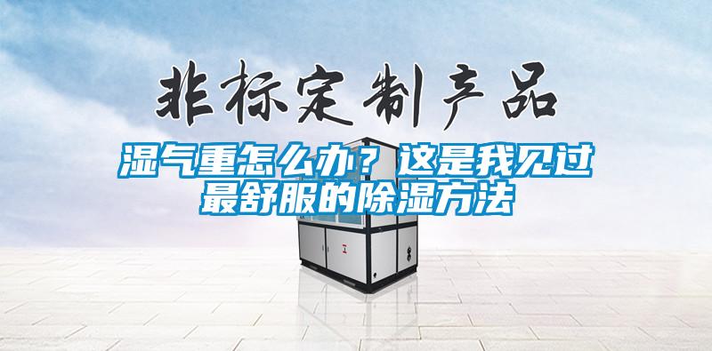 濕氣重怎么辦？這是我見過最舒服的除濕方法