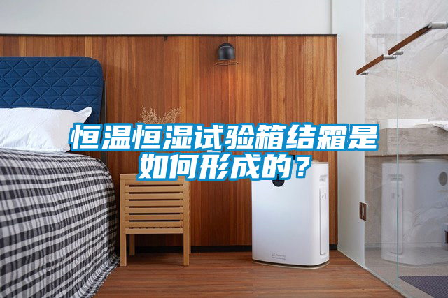 恒溫恒濕試驗(yàn)箱結(jié)霜是如何形成的？