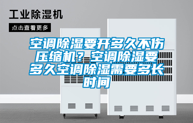 空調除濕要開多久不傷壓縮機？空調除濕要多久空調除濕需要多長時間