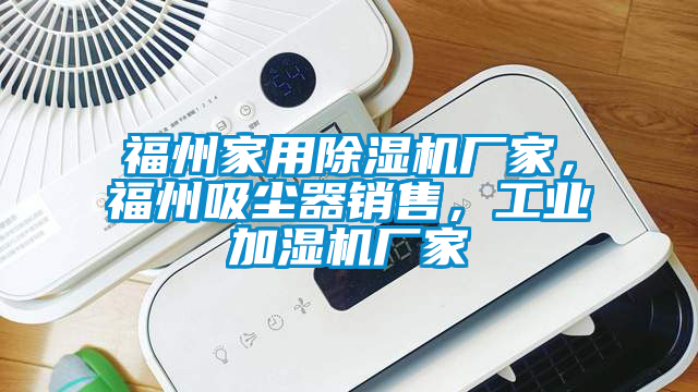 福州家用除濕機(jī)廠家，福州吸塵器銷售，工業(yè)加濕機(jī)廠家
