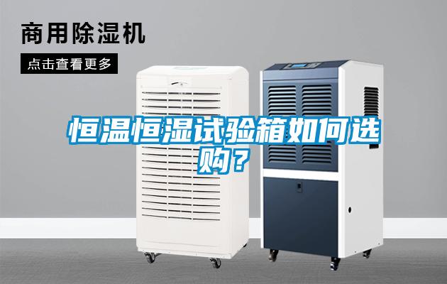 恒溫恒濕試驗(yàn)箱如何選購(gòu)？