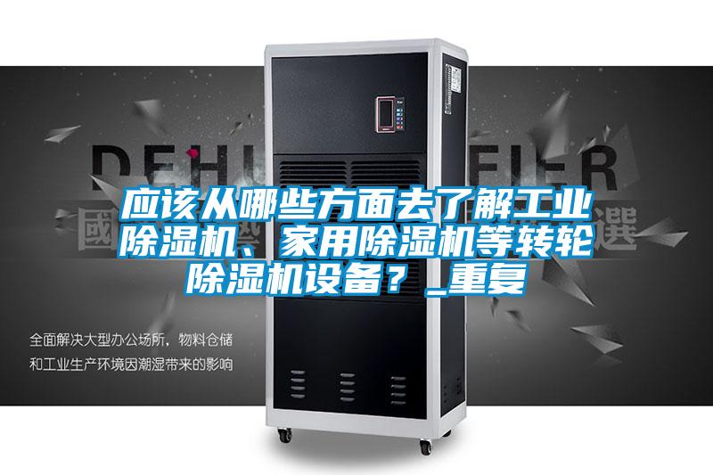 應(yīng)該從哪些方面去了解工業(yè)除濕機(jī)、家用除濕機(jī)等轉(zhuǎn)輪除濕機(jī)設(shè)備？_重復(fù)
