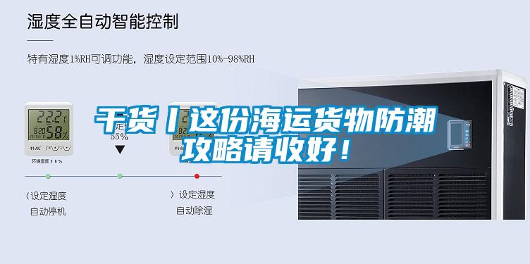 干貨丨這份海運貨物防潮攻略請收好！