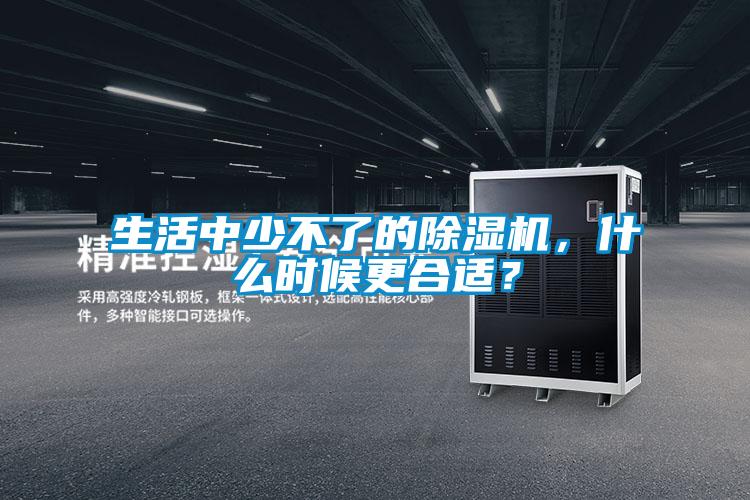 生活中少不了的除濕機，什么時候更合適？