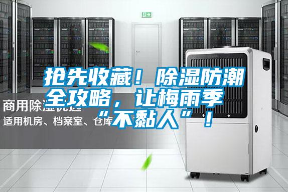 搶先收藏！除濕防潮全攻略，讓梅雨季“不黏人”！
