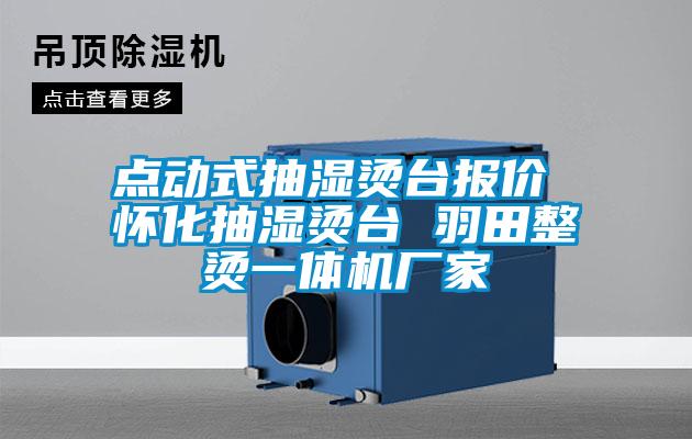 點(diǎn)動式抽濕燙臺報價 懷化抽濕燙臺 羽田整燙一體機(jī)廠家