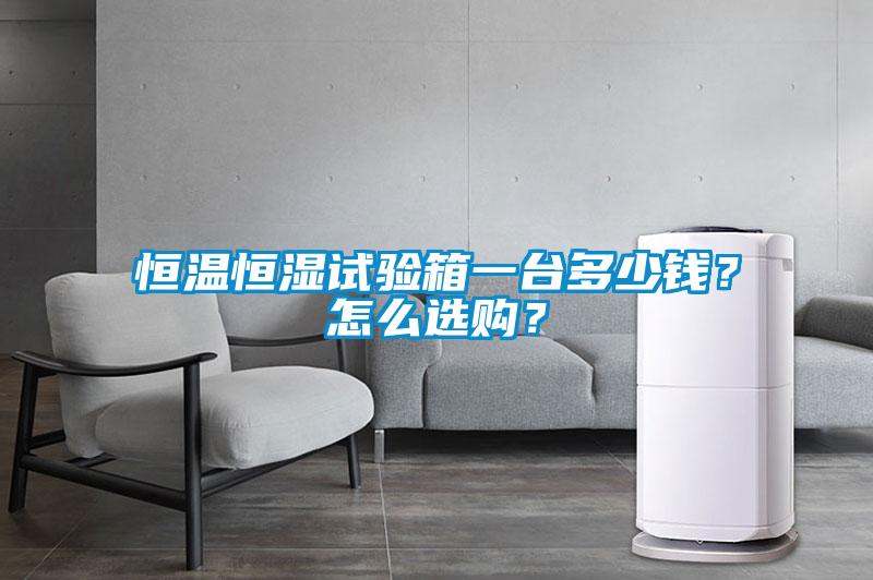 恒溫恒濕試驗箱一臺多少錢？怎么選購？