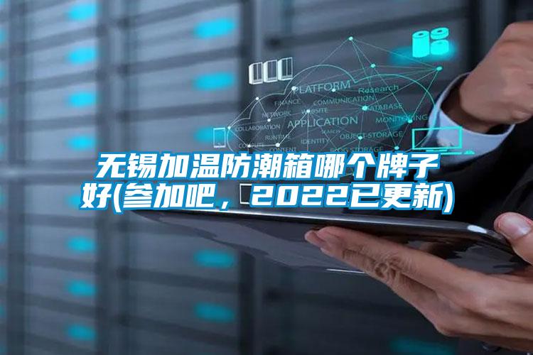 無錫加溫防潮箱哪個(gè)牌子好(參加吧，2022已更新)