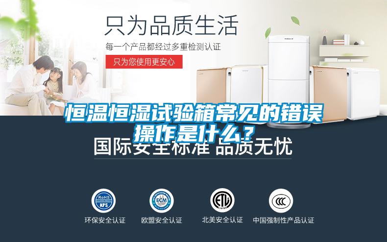 恒溫恒濕試驗(yàn)箱常見的錯(cuò)誤操作是什么？