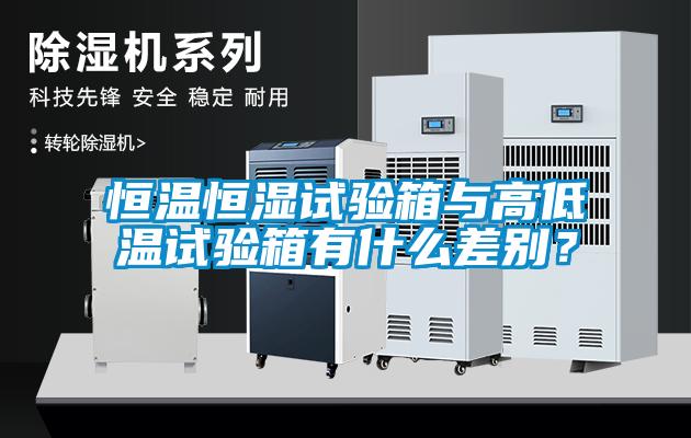 恒溫恒濕試驗箱與高低溫試驗箱有什么差別？