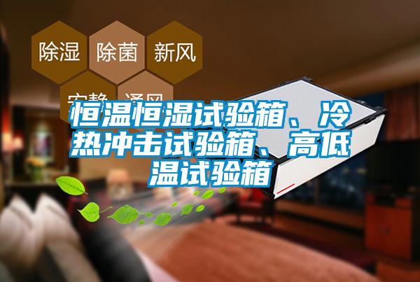 恒溫恒濕試驗(yàn)箱、冷熱沖擊試驗(yàn)箱、高低溫試驗(yàn)箱